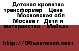 Детская кроватка-трансформер › Цена ­ 5 500 - Московская обл., Москва г. Дети и материнство » Мебель   